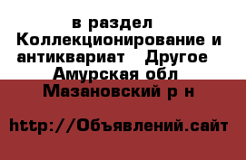  в раздел : Коллекционирование и антиквариат » Другое . Амурская обл.,Мазановский р-н